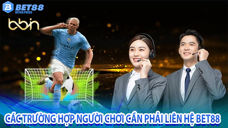 Các trường hợp người chơi cần phải liên hệ Bet88