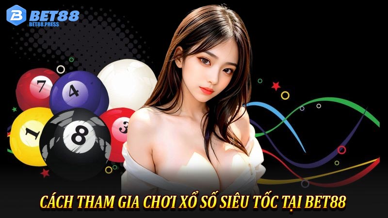 Cách Tham Gia Chơi Xổ Số Siêu Tốc Tại Bet88